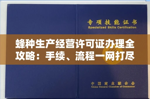 无锡蜂种生产经营许可证办理全攻略:手续、流程一网打尽