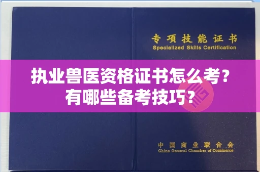 无锡执业兽医资格证书怎么考?有哪些备考技巧?