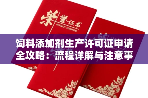 无锡饲料添加剂生产许可证申请全攻略：流程详解与注意事项