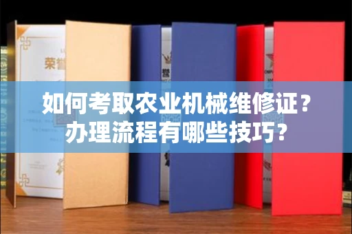无锡如何考取农业机械维修证?办理流程有哪些技巧?