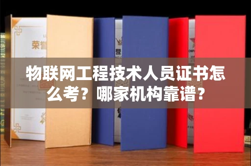 无锡物联网工程技术人员证书怎么考?哪家机构靠谱?